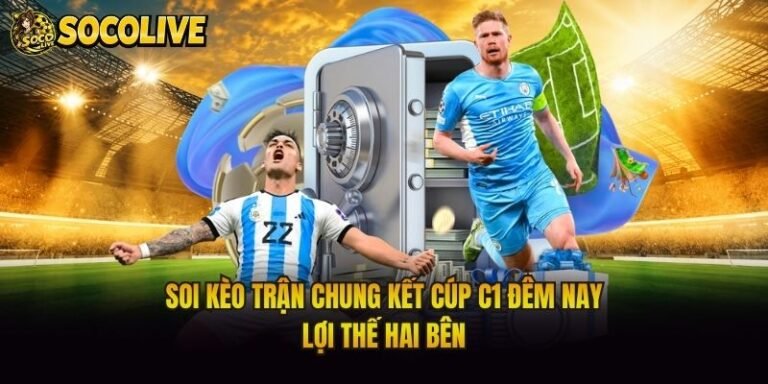 Soi Kèo Trận Chung Kết Cúp C1 Đêm Nay - Lợi Thế Hai Bên