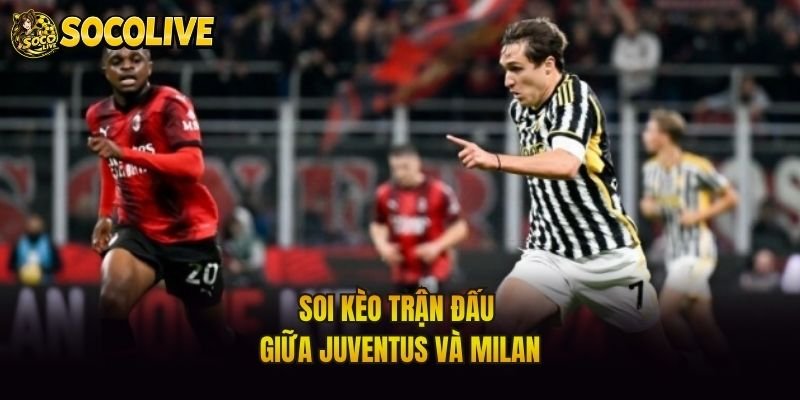 Soi kèo trận đấu giữa Juventus và Milan