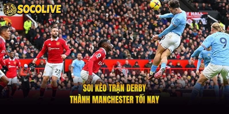 Soi kèo trận derby thành Manchester tối nay