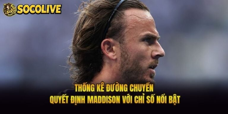 Thống Kê Đường Chuyền Quyết Định Maddison Với Chỉ Số Nổi Bật