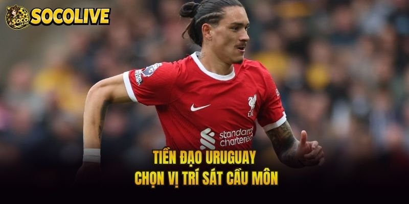 Tiền đạo Uruguay chọn vị trí sát cầu môn