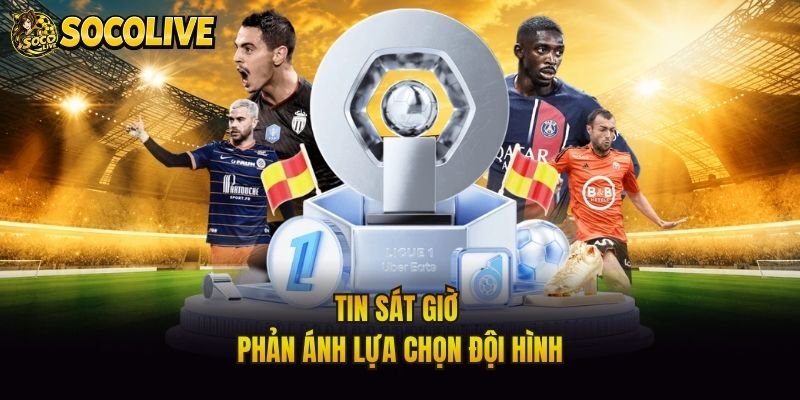 Tin sát giờ phản ánh lựa chọn đội hình