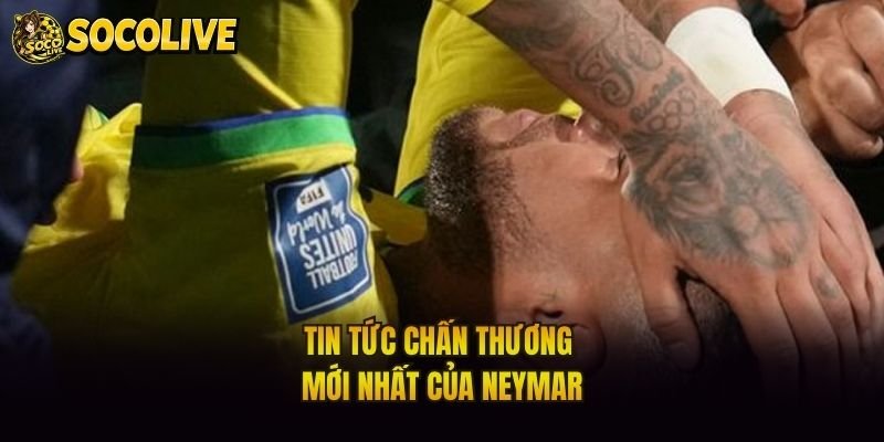 Tin tức chấn thương mới nhất của Neymar