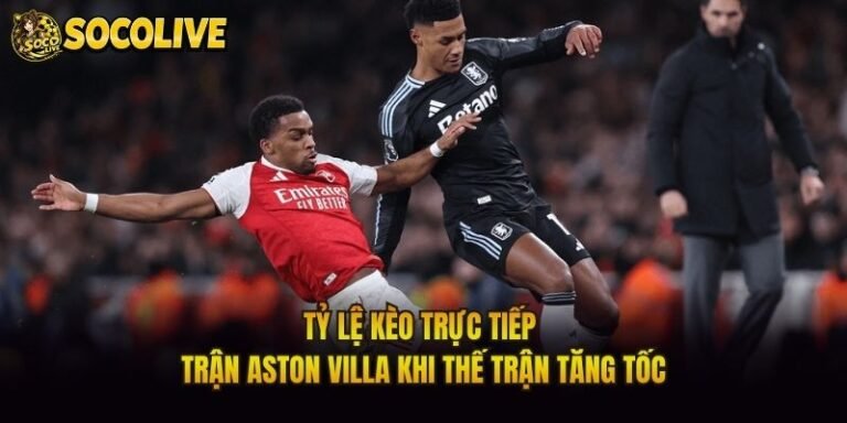 Tỷ Lệ Kèo Trực Tiếp Trận Aston Villa Khi Thế Trận Tăng Tốc