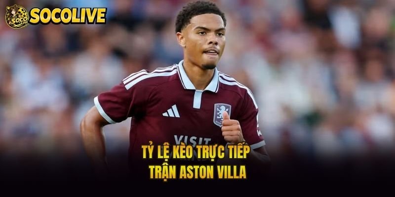 Tỷ lệ kèo trực tiếp trận Aston Villa