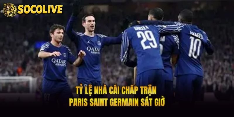 Tỷ Lệ Nhà Cái Chấp Trận Paris Saint Germain Sát Giờ