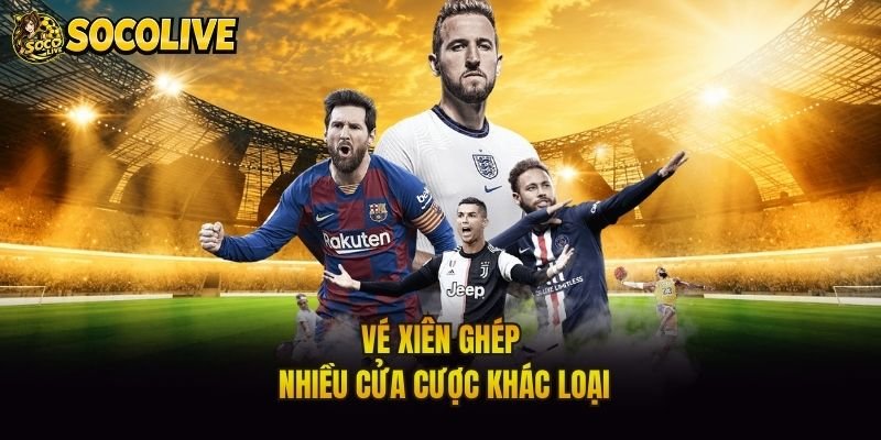 Vé xiên ghép nhiều cửa cược khác loại