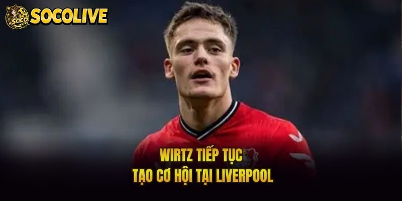 Wirtz tiếp tục tạo cơ hội tại Liverpool